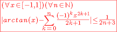 5$\red\fbox{(\forall x\in[-1,1])(\forall n\in\mathbb{N})\\|arctan(x)-\Bigsum_{k=0}^{n}\frac{(-1)^{k}x^{2k+1}}{2k+1}|\le\frac{1}{2n+3}}